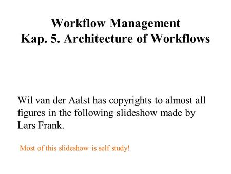 Workflow Management Kap. 5. Architecture of Workflows Wil van der Aalst has copyrights to almost all figures in the following slideshow made by Lars Frank.