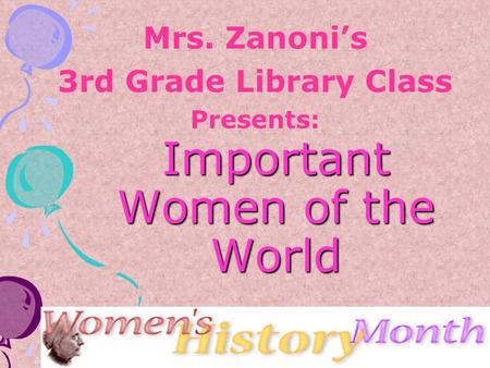 Important Women of the World Mrs. Zanoni’s 3rd Grade Library Class Presents: