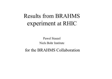 Results from BRAHMS experiment at RHIC Pawel Staszel Niels Bohr Institute for the BRAHMS Collaboration.