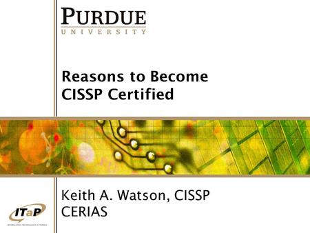 Reasons to Become CISSP Certified Keith A. Watson, CISSP CERIAS.