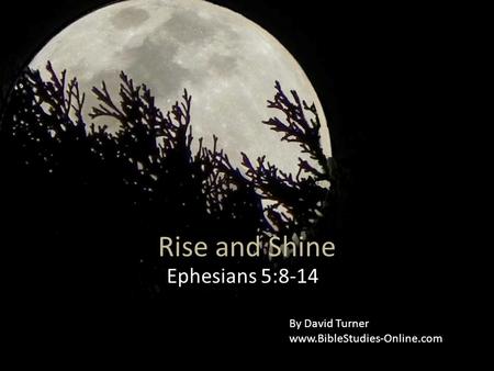 Rise and Shine Ephesians 5:8-14 By David Turner