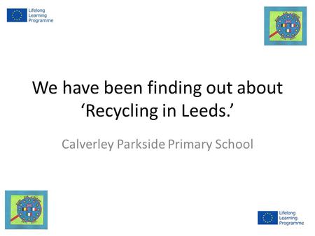 We have been finding out about ‘Recycling in Leeds.’ Calverley Parkside Primary School.