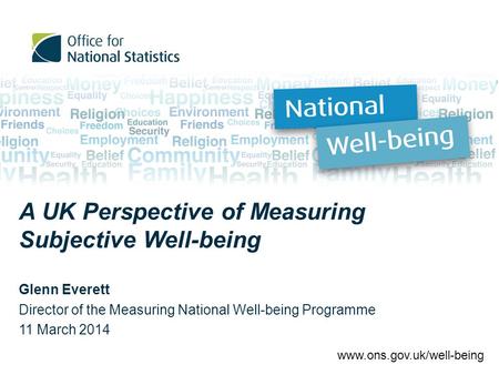A UK Perspective of Measuring Subjective Well-being Glenn Everett Director of the Measuring National Well-being Programme 11 March 2014 www.ons.gov.uk/well-being.