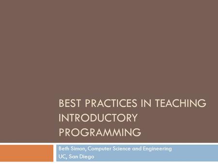BEST PRACTICES IN TEACHING INTRODUCTORY PROGRAMMING Beth Simon, Computer Science and Engineering UC, San Diego.
