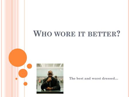 W HO WORE IT BETTER ? The best and worst dressed….