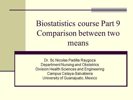 Biostatistics course Part 9 Comparison between two means Dr. Sc Nicolas Padilla Raygoza Department Nursing and Obstetrics Division Health Sciences and.