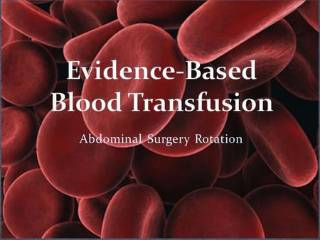 Abdominal Surgery Rotation. Blood transfusion does not simply involve the anesthesiologist hanging pRBCs once 1000 ml of blood are in the suction container!