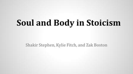 Soul and Body in Stoicism Shakir Stephen, Kylie Fitch, and Zak Boston.