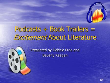 Podcasts + Book Trailers = Excitement About Literature Presented by Debbie Free and Beverly Keegan DF.