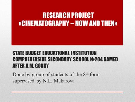 STATE BUDGET EDUCATIONAL INSTITUTION COMPREHENSIVE SECONDARY SCHOOL №204 NAMED AFTER A.M. GORKY Done by group of students of the 8 th form supervised by.