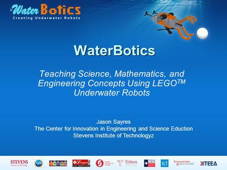 WaterBotics Teaching Science, Mathematics, and Engineering Concepts Using LEGO TM Underwater Robots Jason Sayres The Center for Innovation in Engineering.