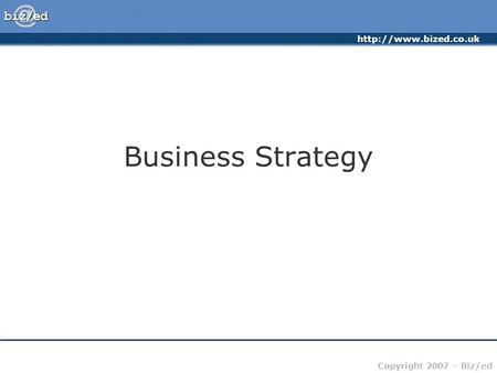 Copyright 2007 – Biz/ed Business Strategy.