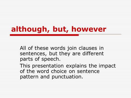 Although, but, however All of these words join clauses in sentences, but they are different parts of speech. This presentation explains the impact of the.