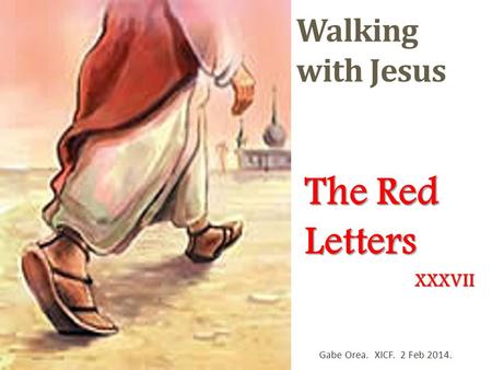 Walking with Jesus The Red Letters Gabe Orea. XICF. 2 Feb 2014. XXXVII.