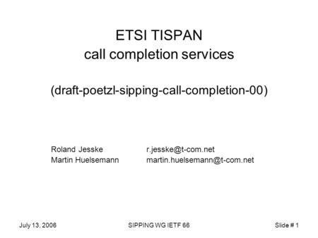 July 13, 2006SIPPING WG IETF 66Slide # 1 ETSI TISPAN call completion services (draft-poetzl-sipping-call-completion-00) Roland