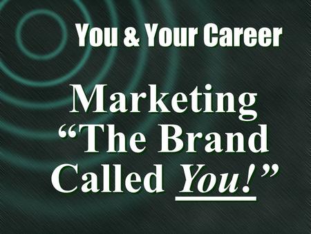 Marketing “The Brand Called You!” Marketing “The Brand Called You!” You & Your Career You & Your Career.