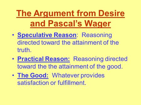 The Argument from Desire and Pascal’s Wager Speculative Reason: Reasoning directed toward the attainment of the truth. Practical Reason: Reasoning directed.