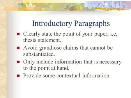 Introductory Paragraphs Clearly state the point of your paper, i.e, thesis statement. Avoid grandiose claims that cannot be substantiated. Only include.