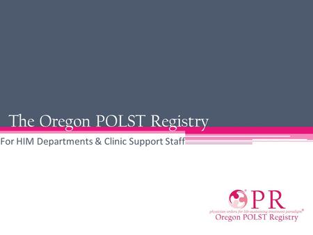 The Oregon POLST Registry For HIM Departments & Clinic Support Staff.