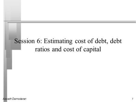 Session 6: Estimating cost of debt, debt ratios and cost of capital