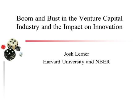 Boom and Bust in the Venture Capital Industry and the Impact on Innovation Josh Lerner Harvard University and NBER.