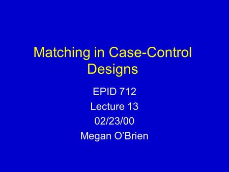 Matching in Case-Control Designs EPID 712 Lecture 13 02/23/00 Megan O’Brien.
