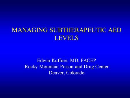 MANAGING SUBTHERAPEUTIC AED LEVELS Edwin Kuffner, MD, FACEP Rocky Mountain Poison and Drug Center Denver, Colorado.