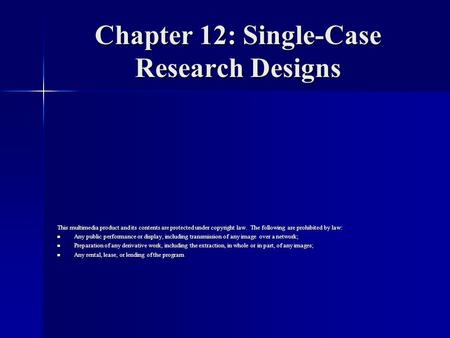 Chapter 12: Single-Case Research Designs This multimedia product and its contents are protected under copyright law. The following are prohibited by law: