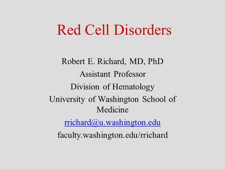 Red Cell Disorders Robert E. Richard, MD, PhD Assistant Professor Division of Hematology University of Washington School of Medicine