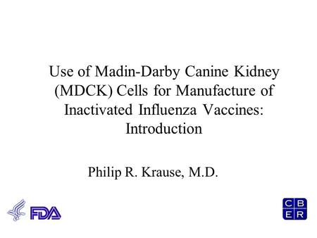 Use of Madin-Darby Canine Kidney (MDCK) Cells for Manufacture of Inactivated Influenza Vaccines: Introduction Philip R. Krause, M.D.