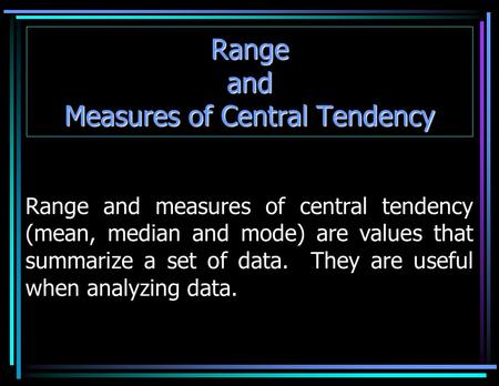 Range and Measures of Central Tendency Range and measures of central tendency (mean, median and mode) are values that summarize a set of data. They are.
