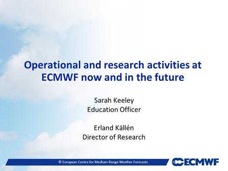 © European Centre for Medium-Range Weather Forecasts Operational and research activities at ECMWF now and in the future Sarah Keeley Education Officer.