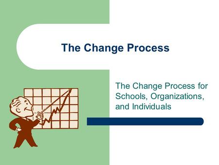 The Change Process for Schools, Organizations, and Individuals