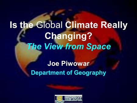 Is the Global Climate Really Changing? The View from Space Joe Piwowar Department of Geography.