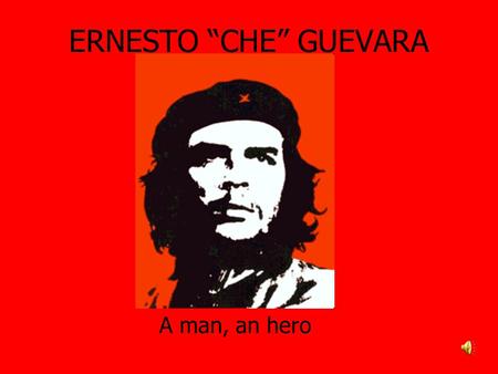 ERNESTO “CHE” GUEVARA A man, an hero.