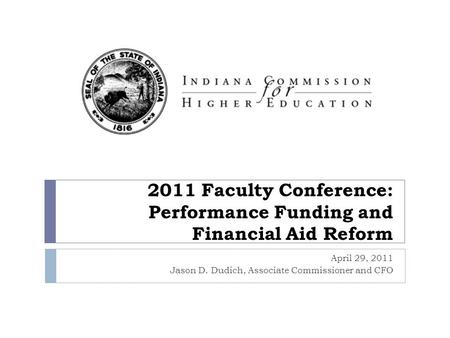 2011 Faculty Conference: Performance Funding and Financial Aid Reform April 29, 2011 Jason D. Dudich, Associate Commissioner and CFO.