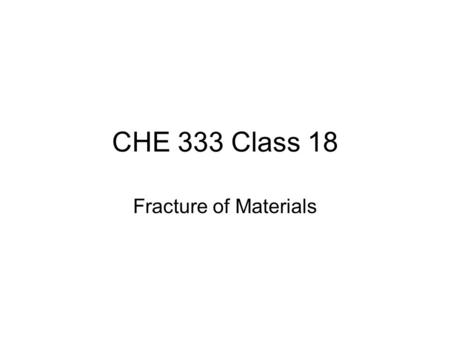 CHE 333 Class 18 Fracture of Materials.