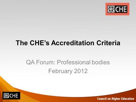 The CHE’s Accreditation Criteria QA Forum: Professional bodies February 2012.