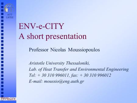 AUT/ LHTEE ENV-e-CITY A short presentation Professor Nicolas Moussiopoulos Aristotle University Thessaloniki, Lab. of Heat Transfer and Environmental Engineering.