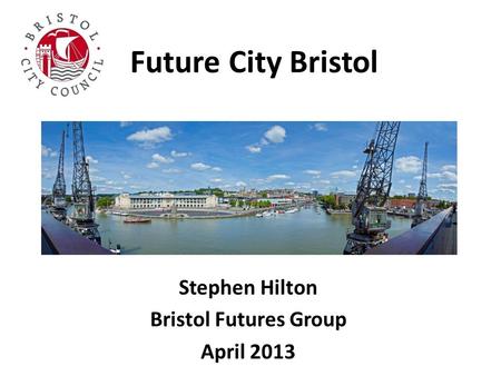 Future City Bristol Stephen Hilton Bristol Futures Group April 2013.