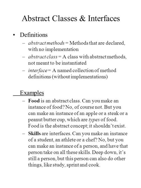 Abstract Classes & Interfaces Definitions –abstract methods = Methods that are declared, with no implementation –abstract class = A class with abstract.