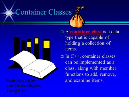 Container Classes A container class is a data type that is capable of holding a collection of items. In C++, container classes can be implemented as.
