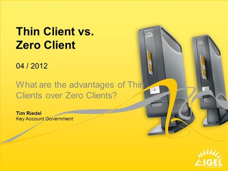 Thin Client vs. Zero Client Key Account Government 04 / 2012 Tim Riedel What are the advantages of Thin Clients over Zero Clients?