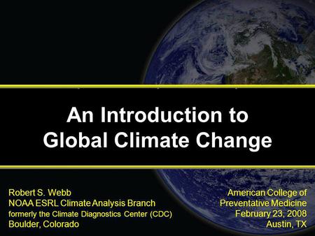 American College of Preventative Medicine February 23, 2008 Austin, TX Robert S. Webb NOAA ESRL Climate Analysis Branch formerly the Climate Diagnostics.