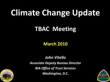 Climate Change Update TBAC Meeting March 2010 John Vitello Associate Deputy Bureau Director BIA Office of Trust Services Washington, D.C.