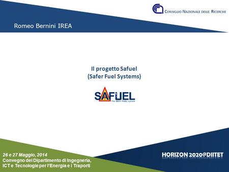 Conferenza del Dipartimento DIITET 26 e 27 maggio 2014 Romeo Bernini IREA Il progetto Safuel (Safer Fuel Systems) C ONSIGLIO N AZIONALE DELLE R ICERCHE.