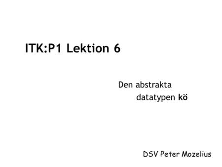 ITK:P1 Lektion 6 Den abstrakta datatypen kö DSV Peter Mozelius.