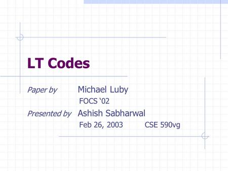LT Codes Paper by Michael Luby FOCS ‘02 Presented by Ashish Sabharwal Feb 26, 2003 CSE 590vg.