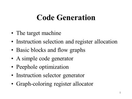 1 Code Generation The target machine Instruction selection and register allocation Basic blocks and flow graphs A simple code generator Peephole optimization.