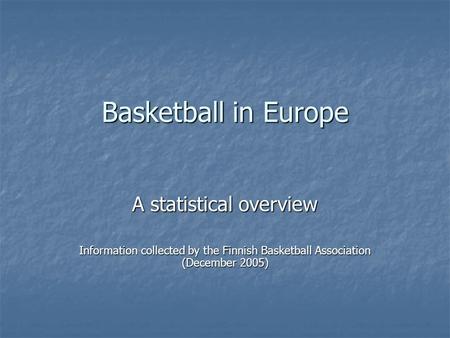 Basketball in Europe A statistical overview Information collected by the Finnish Basketball Association (December 2005)